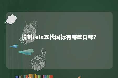 悦刻relx五代国标有哪些口味
	？ 